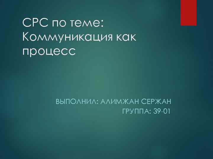 СРС по теме: Коммуникация как процесс ВЫПОЛНИЛ: АЛИМЖАН СЕРЖАН ГРУППА: 39 -01 