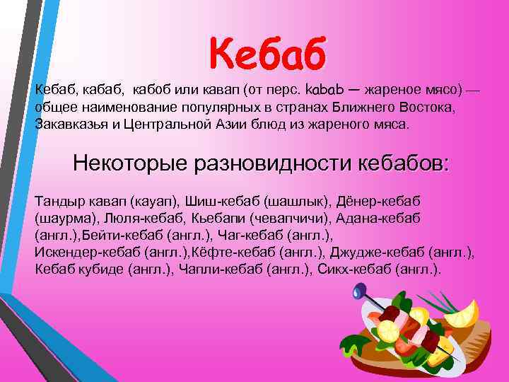 Кебаб, кабоб или кавап (от перс. kabab — жареное мясо) — общее наименование популярных