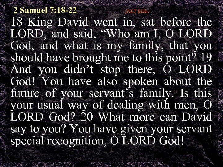 2 Samuel 7: 18 -22 (NET Bible) 18 King David went in, sat before