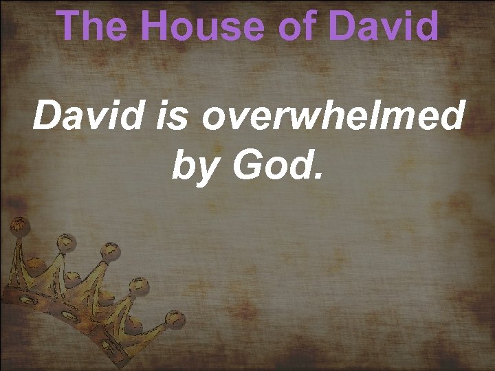 The House of David is overwhelmed by God. 