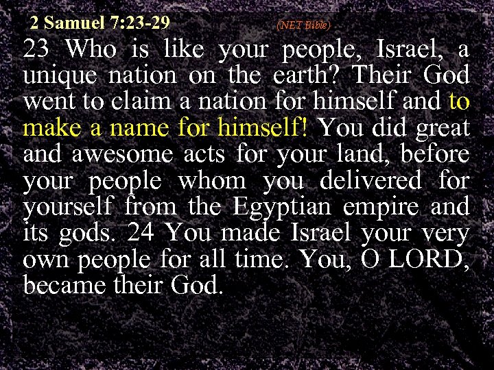 2 Samuel 7: 23 -29 (NET Bible) 23 Who is like your people, Israel,