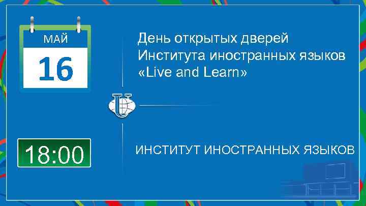 МАЙ День открытых дверей Института иностранных языков «Live and Learn» 18: 00 ИНСТИТУТ ИНОСТРАННЫХ
