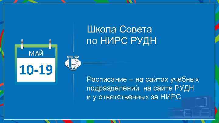 Школа Совета по НИРС РУДН МАЙ 10 -19 Расписание – на сайтах учебных подразделений,