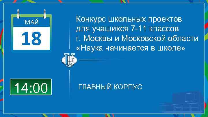 МАЙ 18 14: 00 Конкурс школьных проектов для учащихся 7 -11 классов г. Москвы