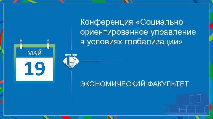 Конференция «Социально ориентированное управление в условиях глобализации» МАЙ 19 ЭКОНОМИЧЕСКИЙ ФАКУЛЬТЕТ 