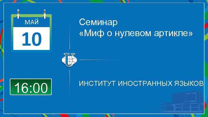МАЙ 10 16: 00 Семинар «Миф о нулевом артикле» ИНСТИТУТ ИНОСТРАННЫХ ЯЗЫКОВ 