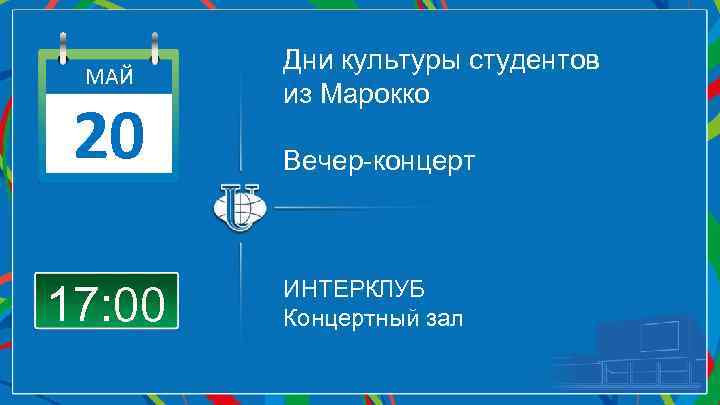МАЙ 20 17: 00 Дни культуры студентов из Марокко Вечер-концерт ИНТЕРКЛУБ Концертный зал 