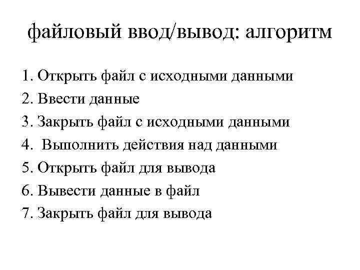файловый ввод/вывод: алгоритм 1. Открыть файл с исходными данными 2. Ввести данные 3. Закрыть