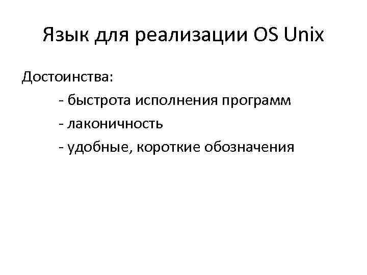 Язык для реализации OS Unix Достоинства: - быстрота исполнения программ - лаконичность - удобные,