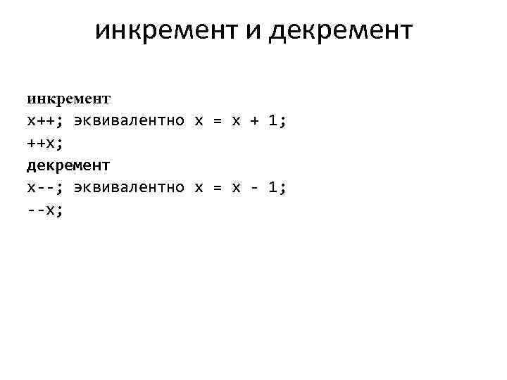 инкремент и декремент инкремент x++; эквивалентно x = x + 1; ++x; декремент x--;