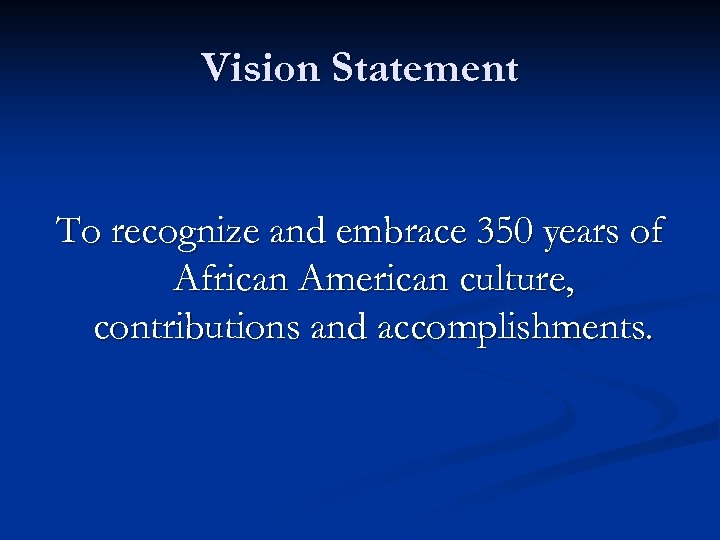 Vision Statement To recognize and embrace 350 years of African American culture, contributions and