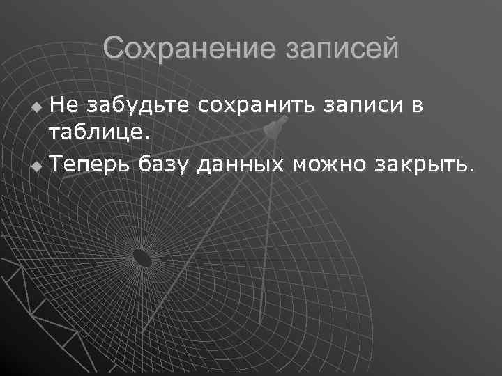 Сохранение записей Не забудьте сохранить записи в таблице. Теперь базу данных можно закрыть. 
