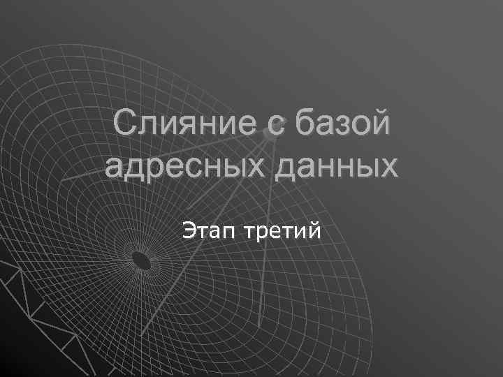 Слияние с базой адресных данных Этап третий 