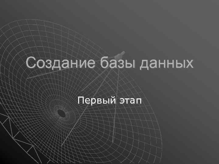 Создание базы данных Первый этап 