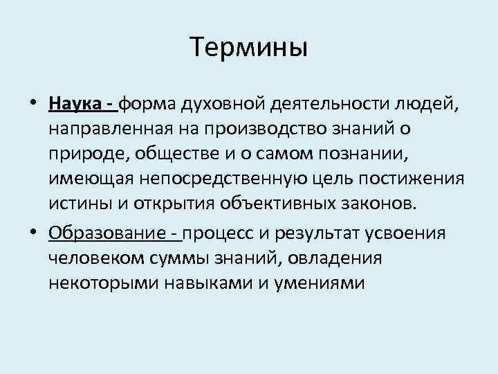 Термины • Наука - форма духовной деятельности людей, направленная на производство знаний о природе,