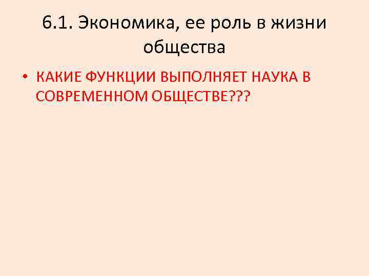 6. 1. Экономика, ее роль в жизни общества • КАКИЕ ФУНКЦИИ ВЫПОЛНЯЕТ НАУКА В