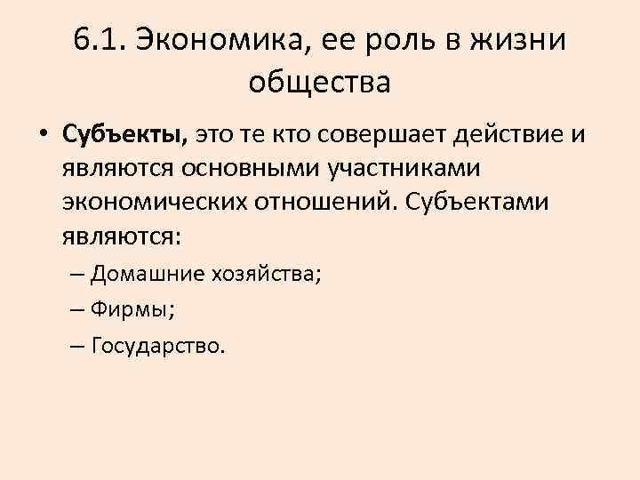 6. 1. Экономика, ее роль в жизни общества • Субъекты, это те кто совершает