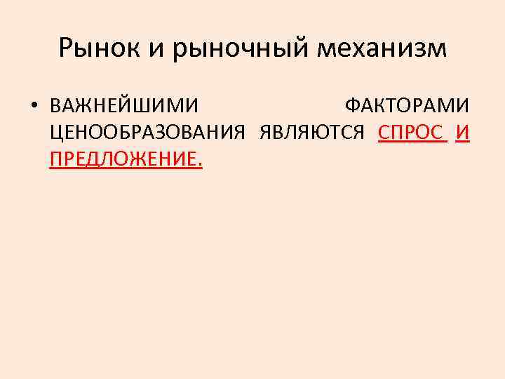 Рынок и рыночный механизм • ВАЖНЕЙШИМИ ФАКТОРАМИ ЦЕНООБРАЗОВАНИЯ ЯВЛЯЮТСЯ СПРОС И ПРЕДЛОЖЕНИЕ. 