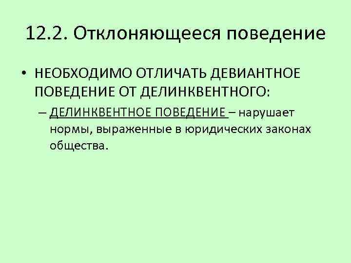 12. 2. Отклоняющееся поведение • НЕОБХОДИМО ОТЛИЧАТЬ ДЕВИАНТНОЕ ПОВЕДЕНИЕ ОТ ДЕЛИНКВЕНТНОГО: – ДЕЛИНКВЕНТНОЕ ПОВЕДЕНИЕ