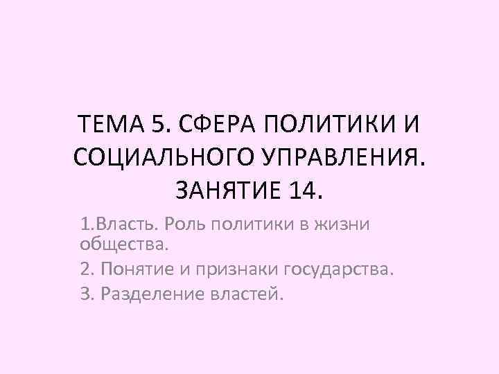 ТЕМА 5. СФЕРА ПОЛИТИКИ И СОЦИАЛЬНОГО УПРАВЛЕНИЯ. ЗАНЯТИЕ 14. 1. Власть. Роль политики в