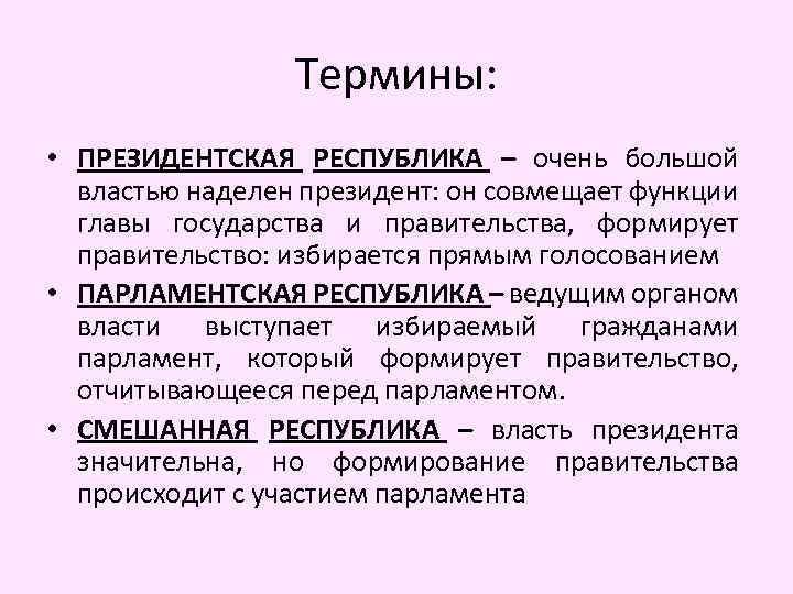 Термины: • ПРЕЗИДЕНТСКАЯ РЕСПУБЛИКА – очень большой властью наделен президент: он совмещает функции главы