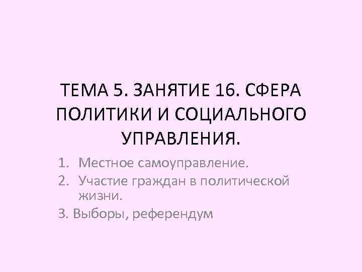 ТЕМА 5. ЗАНЯТИЕ 16. СФЕРА ПОЛИТИКИ И СОЦИАЛЬНОГО УПРАВЛЕНИЯ. 1. Местное самоуправление. 2. Участие