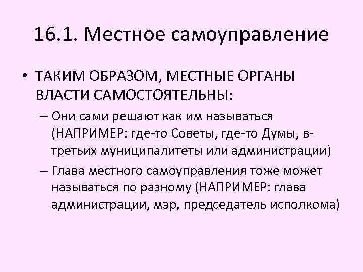 16. 1. Местное самоуправление • ТАКИМ ОБРАЗОМ, МЕСТНЫЕ ОРГАНЫ ВЛАСТИ САМОСТОЯТЕЛЬНЫ: – Они сами