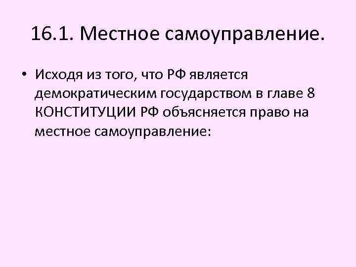 16. 1. Местное самоуправление. • Исходя из того, что РФ является демократическим государством в