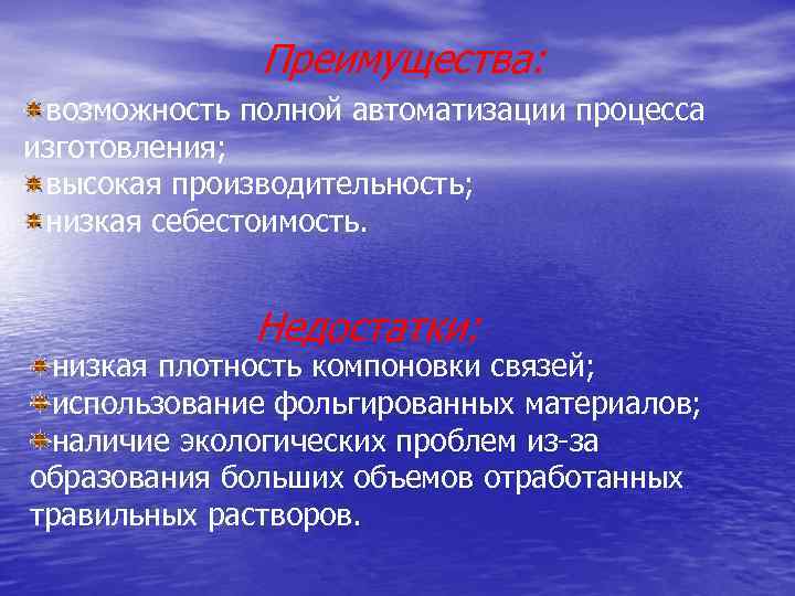 Преимущества: возможность полной автоматизации процесса изготовления; высокая производительность; низкая себестоимость. Недостатки: низкая плотность компоновки