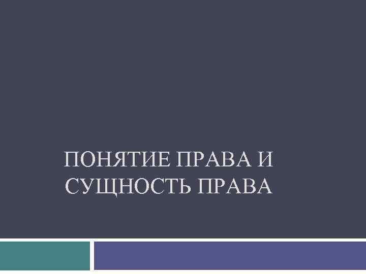 ПОНЯТИЕ ПРАВА И СУЩНОСТЬ ПРАВА 