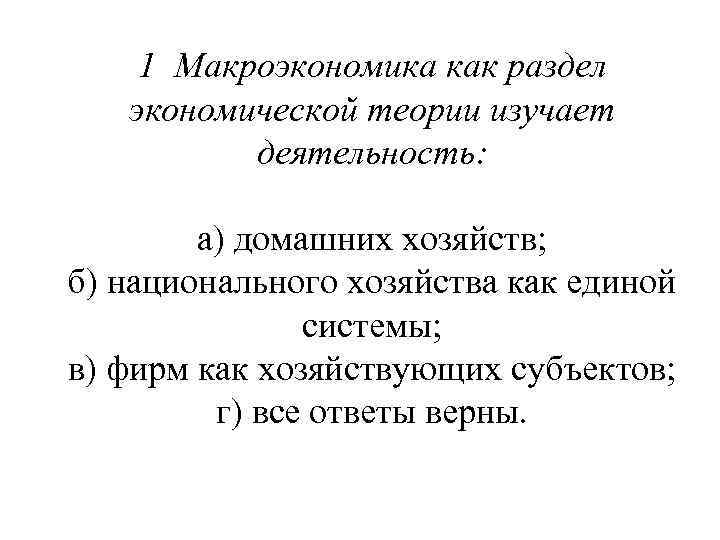 1 Макроэкономика как раздел экономической теории изучает деятельность: а) домашних хозяйств; б) национального хозяйства