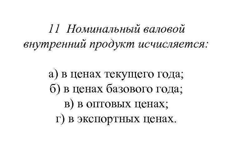 11 Номинальный валовой внутренний продукт исчисляется: а) в ценах текущего года; б) в ценах