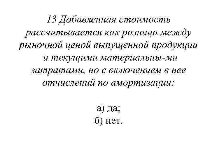 13 Добавленная стоимость рассчитывается как разница между рыночной ценой выпущенной продукции и текущими материальны