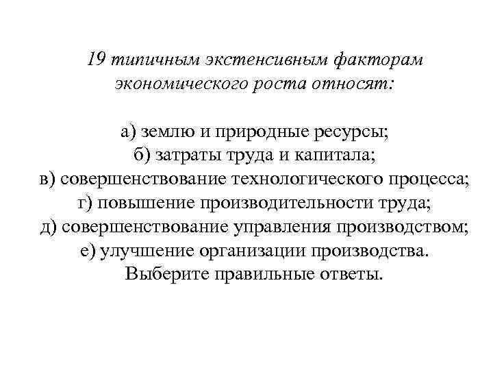 19 типичным экстенсивным факторам экономического роста относят: а) землю и природные ресурсы; б) затраты