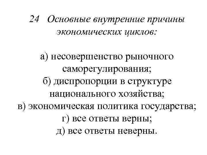 24 Основные внутренние причины экономических циклов: а) несовершенство рыночного саморегулирования; б) диспропорции в структуре