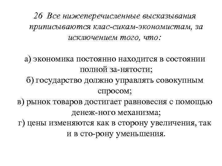 26 Все нижеперечисленные высказывания приписываются клас сикам экономистам, за исключением того, что: а) экономика