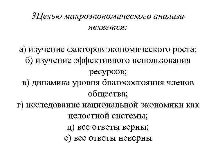 3 Целью макроэкономического анализа является: а) изучение факторов экономического роста; б) изучение эффективного использования