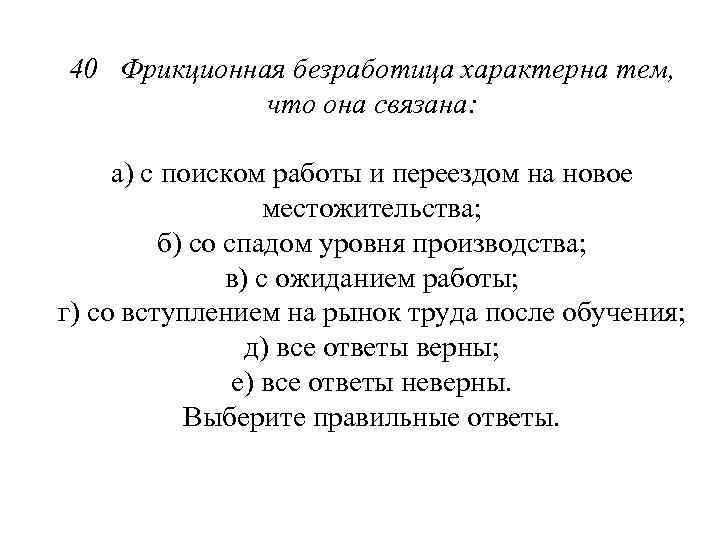 40 Фрикционная безработица характерна тем, что она связана: а) с поиском работы и переездом