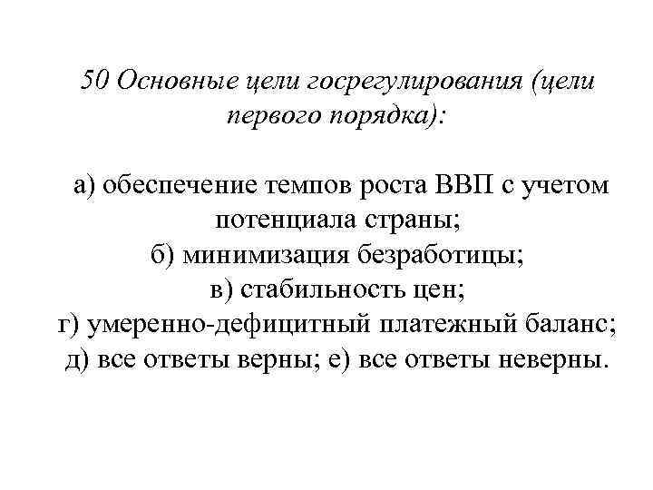 50 Основные цели госрегулирования (цели первого порядка): а) обеспечение темпов роста ВВП с учетом