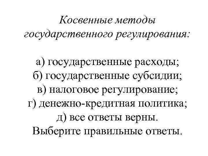 Косвенные методы государственного регулирования: а) государственные расходы; б) государственные субсидии; в) налоговое регулирование; г)