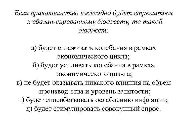 Если правительство ежегодно будет стремиться к сбалан сированному бюджету, то такой бюджет: а) будет