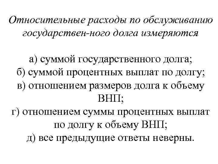 Относительные расходы по обслуживанию государствен ного долга измеряются : а) суммой государственного долга; б)