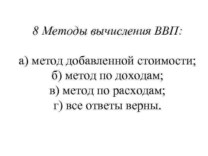 8 Методы вычисления ВВП: а) метод добавленной стоимости; б) метод по доходам; в) метод