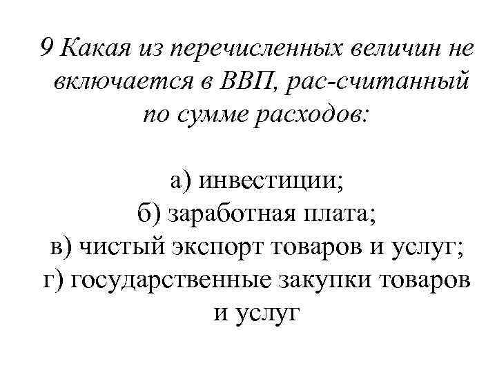 9 Какая из перечисленных величин не включается в ВВП, рас считанный по сумме расходов: