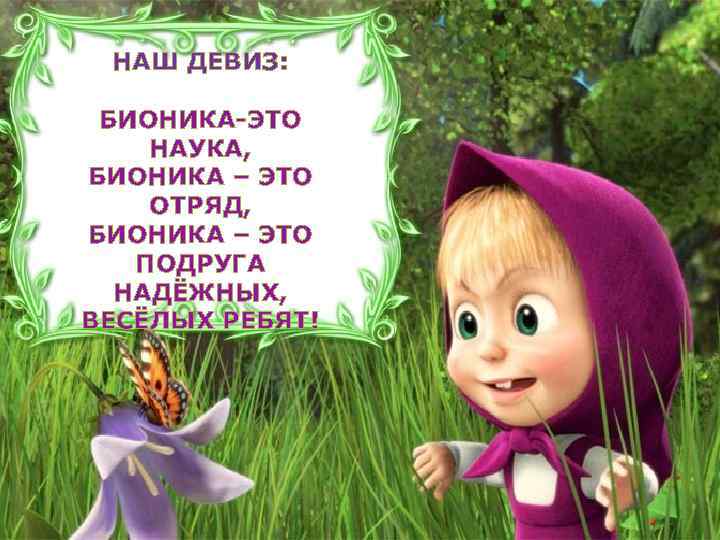 НАШ ДЕВИЗ: БИОНИКА-ЭТО НАУКА, БИОНИКА – ЭТО ОТРЯД, БИОНИКА – ЭТО ПОДРУГА НАДЁЖНЫХ, ВЕСЁЛЫХ