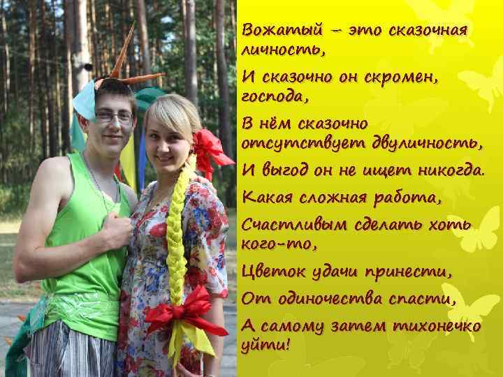 Вожатый – это сказочная личность, И сказочно он скромен, господа, В нём сказочно отсутствует