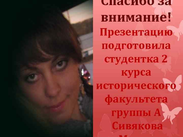Спасибо за внимание! Презентацию подготовила студентка 2 курса исторического факультета группы А Сивякова 