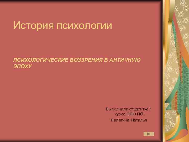 История психологии ПСИХОЛОГИЧЕСКИЕ ВОЗЗРЕНИЯ В АНТИЧНУЮ ЭПОХУ Выполнила студентка 1 курса ППФ ПО Палагина