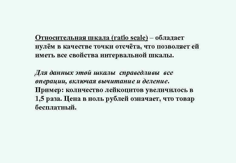 Относительная шкала (ratio scale) – обладает нулём в качестве точки отсчёта, что позволяет ей