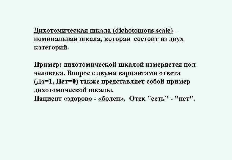 Дихотомическая шкала (dichotomous scale) – номинальная шкала, которая состоит из двух категорий. Пример: дихотомической